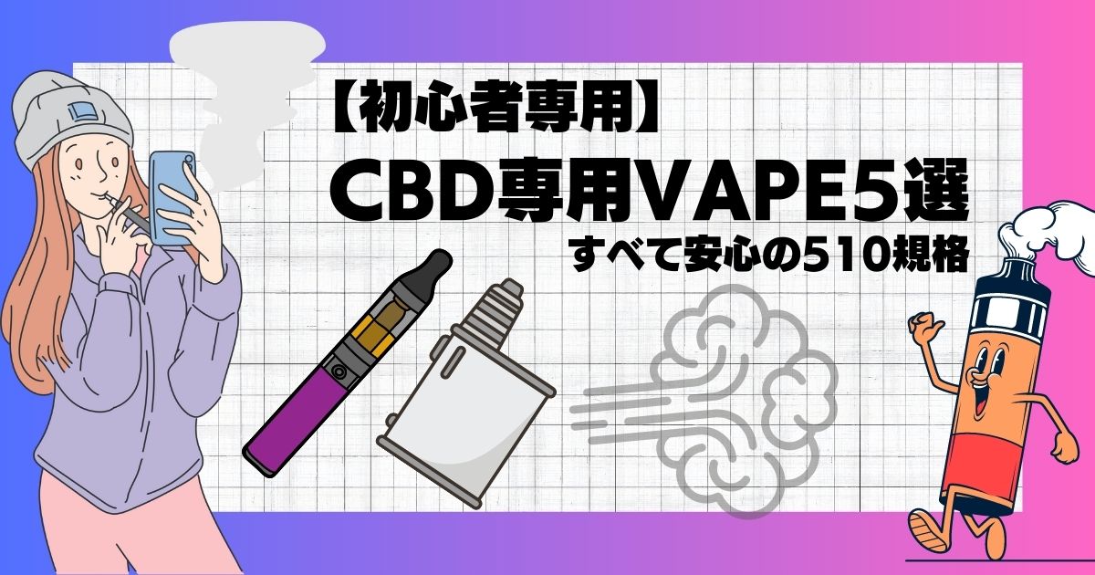 【初心者専用】CBDを吸うのに最適なVAPEデバイス5選（すべて510規格）【ペン&ボックス】